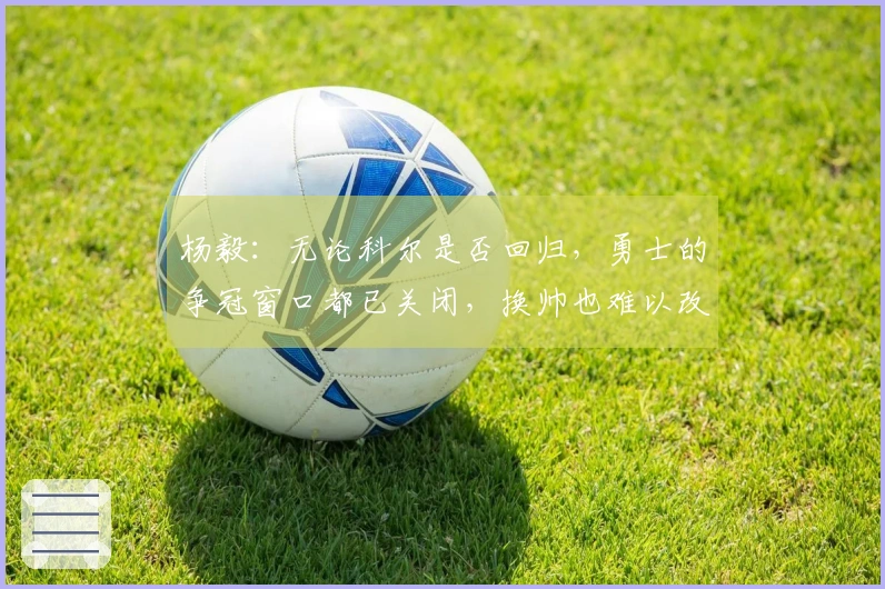 杨毅：无论科尔是否回归，勇士的争冠窗口都已关闭，换帅也难以改变局面