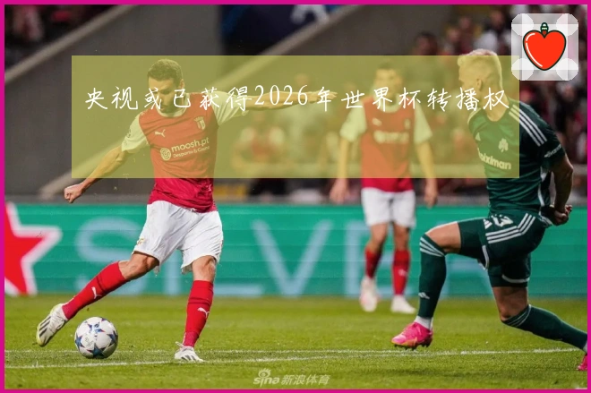 央视或已获得2026年世界杯转播权