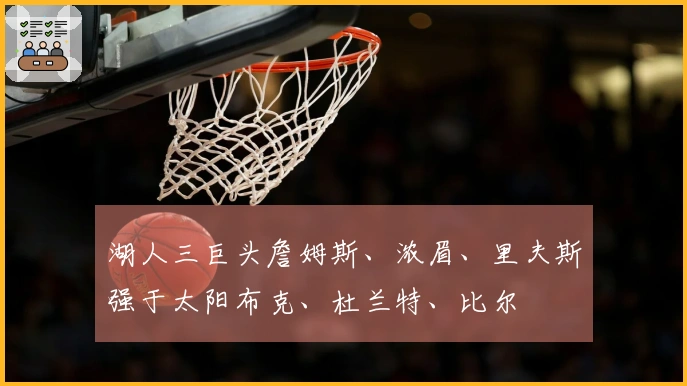 湖人三巨头詹姆斯、浓眉、里夫斯强于太阳布克、杜兰特、比尔